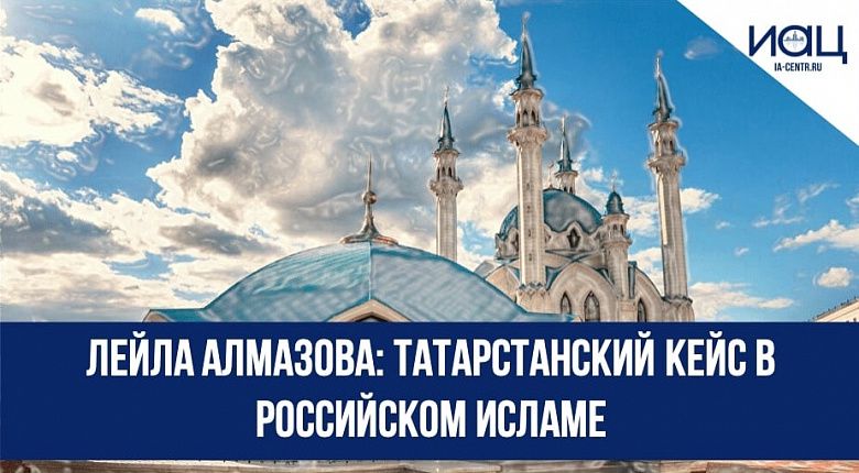 Лейла Алмазова: Татарстанский кейс в российском исламе 