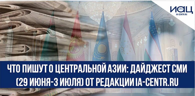 Что пишут о Центральной Азии: дайджест СМИ (29 июня-3 июля) от редакции Ia-centr.ru