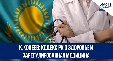 К.Конеев: кодекс РК о здоровье и зарегулированная медицина