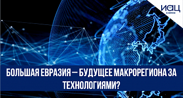 Большая Евразия – будущее макрорегиона за технологиями?