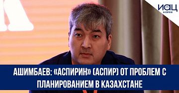 Ашимбаев: «Аспирин» (АСПИР) от проблем с планированием в Казахстане
