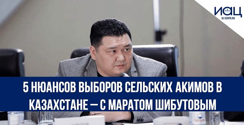 5 нюансов выборов сельских акимов в Казахстане – c Маратом Шибутовым