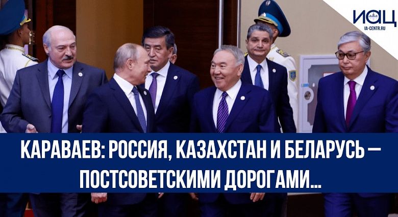 Караваев: Россия, Казахстан и Беларусь – постсоветскими дорогами…