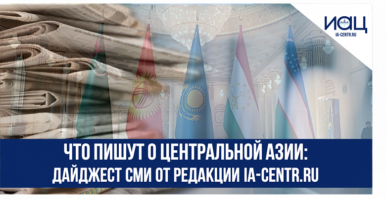 Что пишут о Центральной Азии: дайджест СМИ от редакции Ia-centr.ru